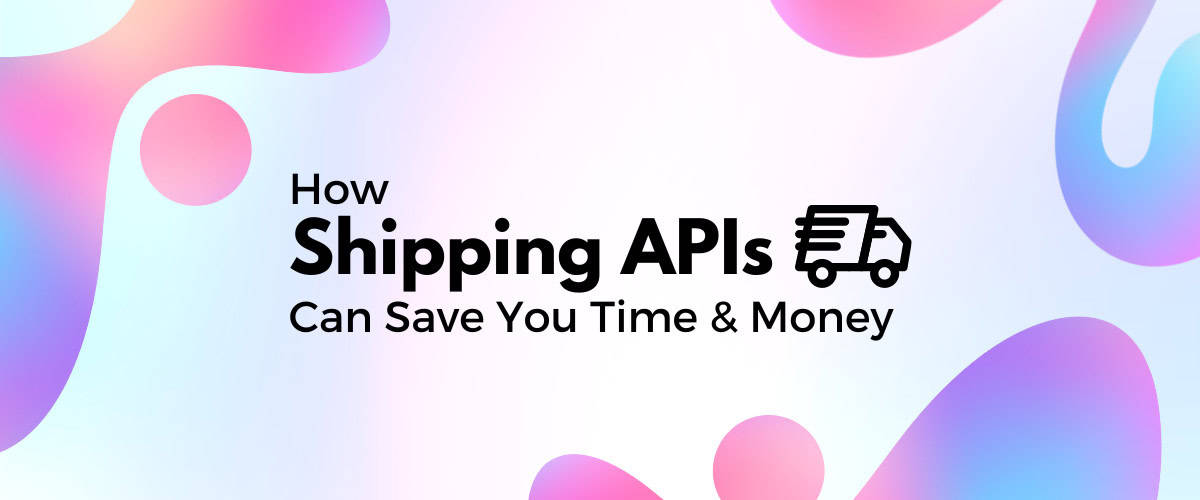 How Shipping APIs Can Save Your eCommerce Site Time & Money
